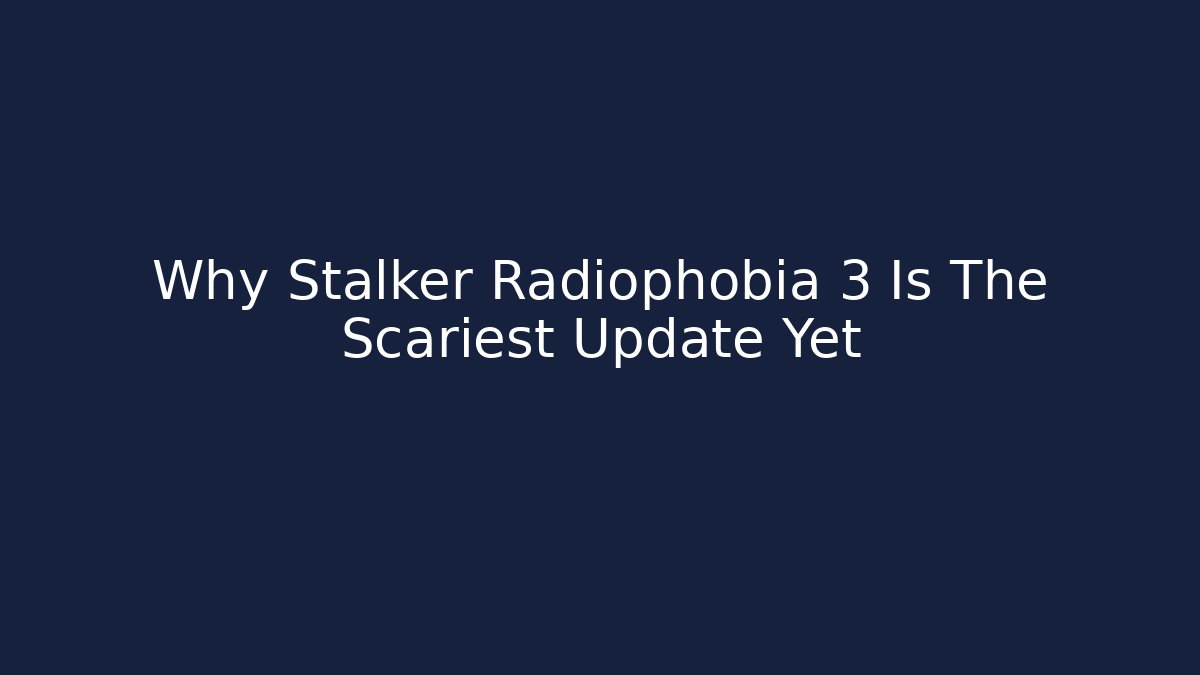 Why Stalker Radiophobia 3 Is The Scariest Update Yet