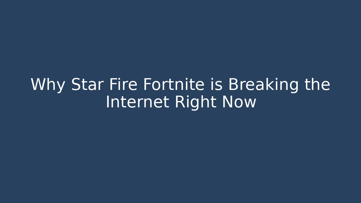 Why Star Fire Fortnite is Breaking the Internet Right Now