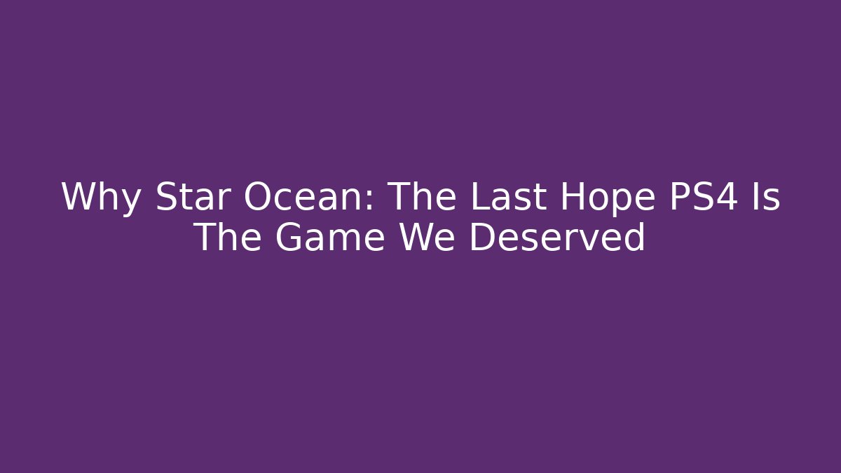 Why Star Ocean: The Last Hope PS4 Is The Game We Deserved