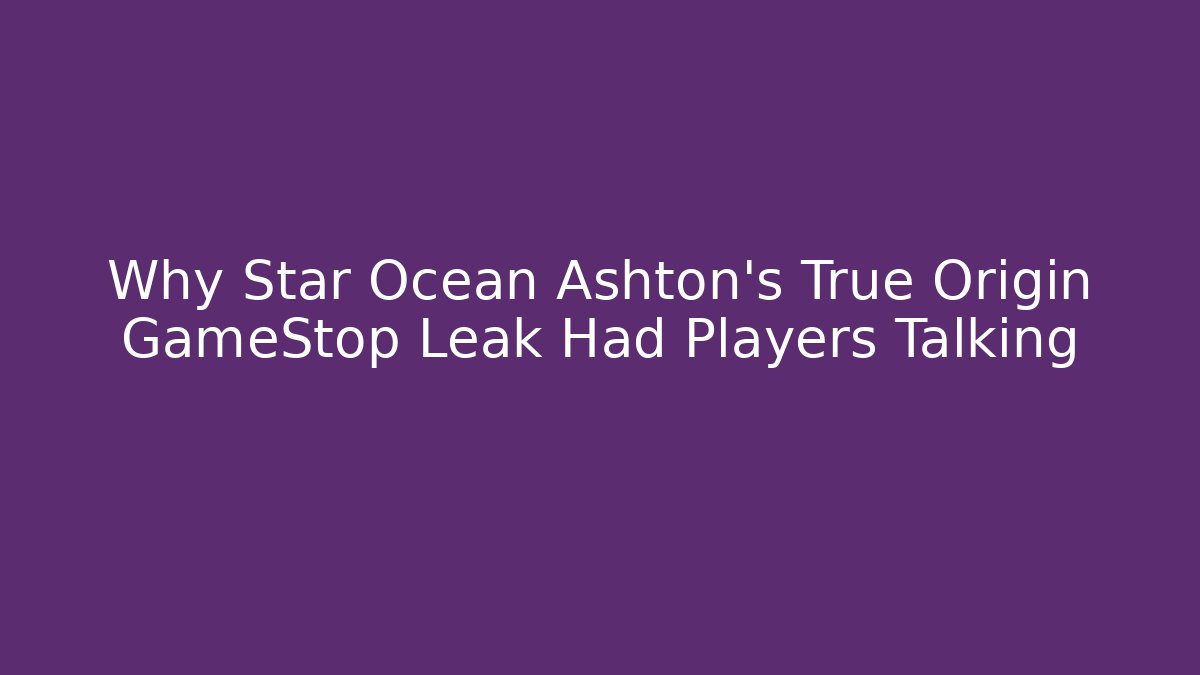 Why Star Ocean Ashton's True Origin GameStop Leak Had Players Talking - Critter Realm