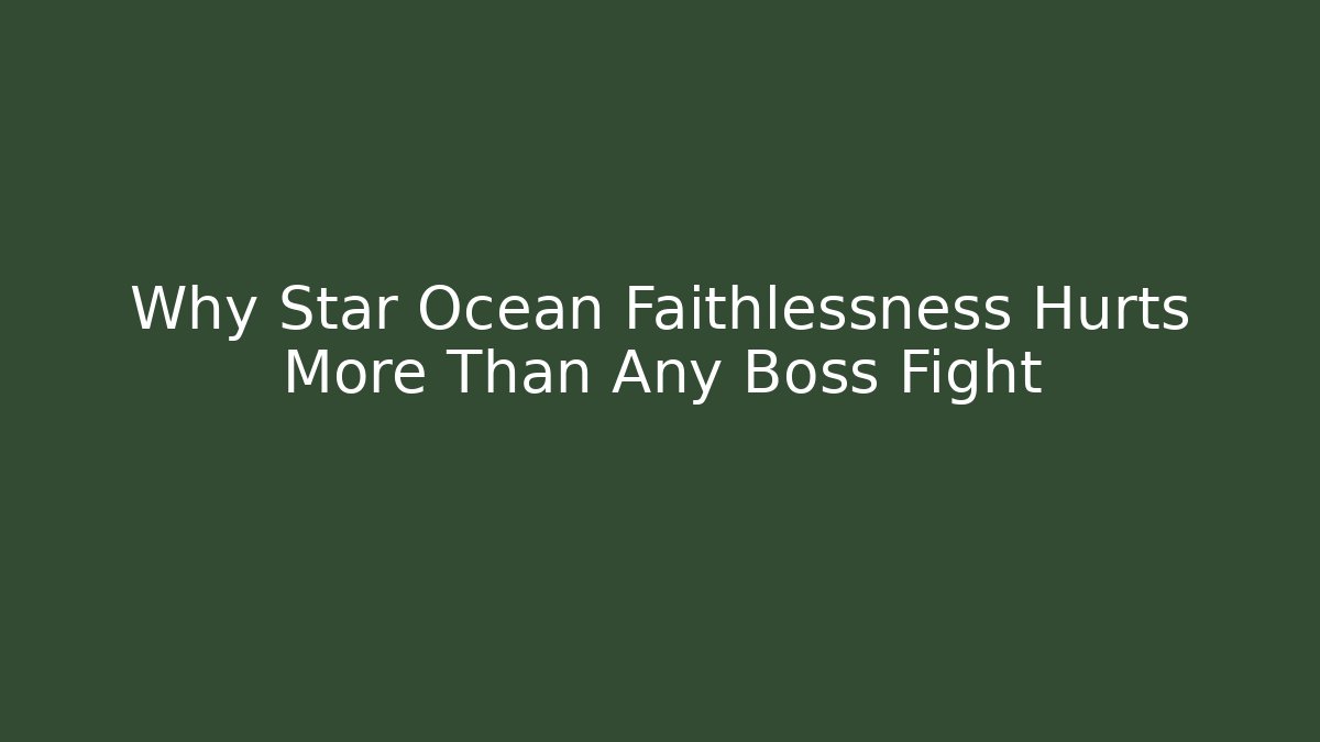 Why Star Ocean Faithlessness Hurts More Than Any Boss Fight