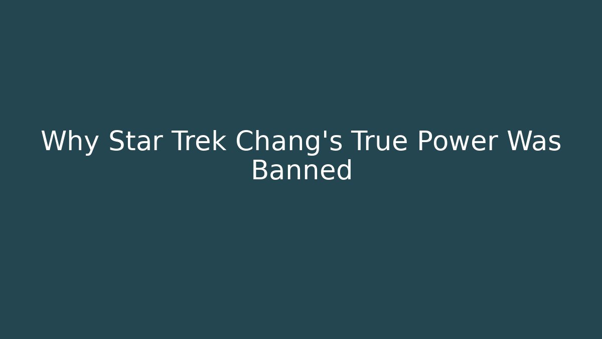 Why Star Trek Chang's True Power Was Banned