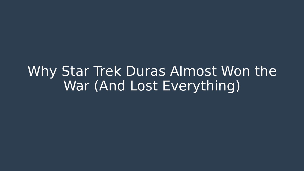Why Star Trek Duras Almost Won the War (And Lost Everything)