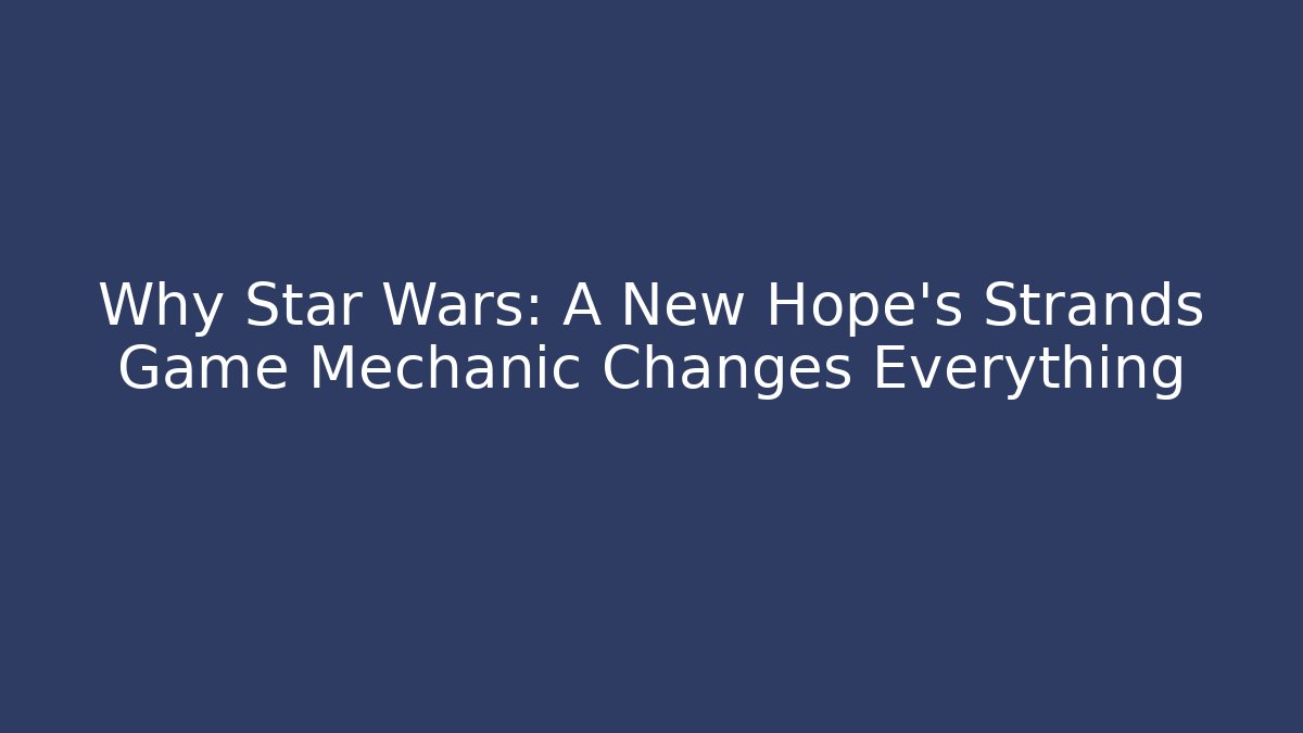 Why Star Wars: A New Hope's Strands Game Mechanic Changes Everything