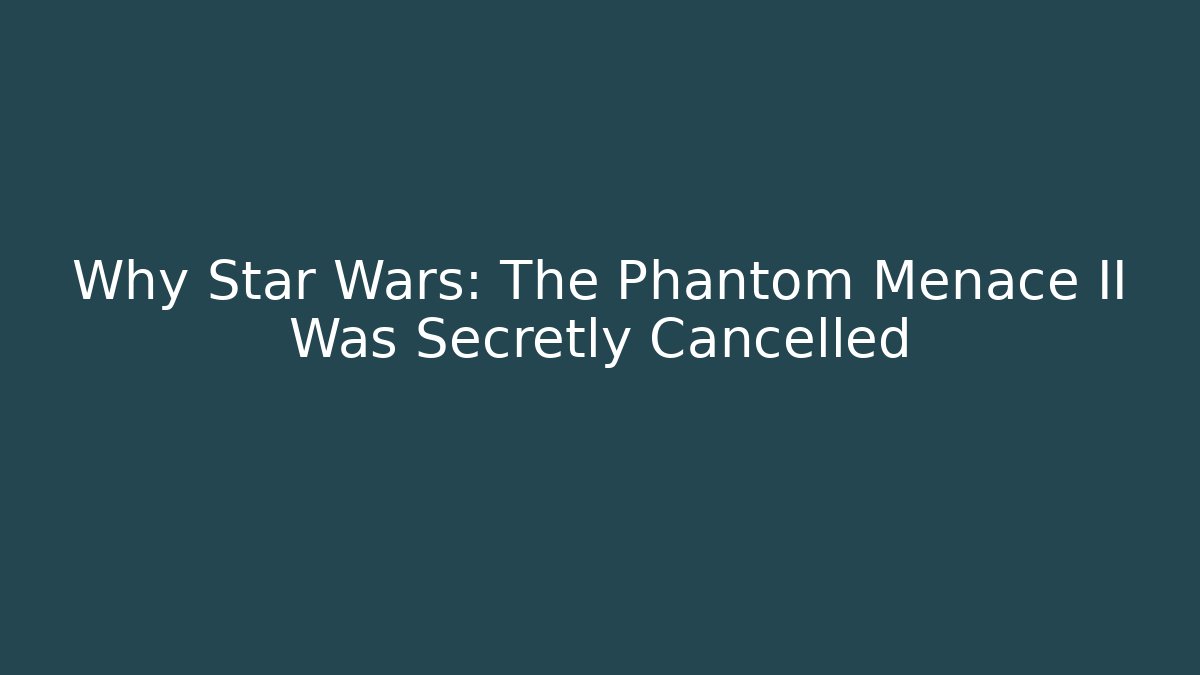 Why Star Wars: The Phantom Menace II Was Secretly Cancelled