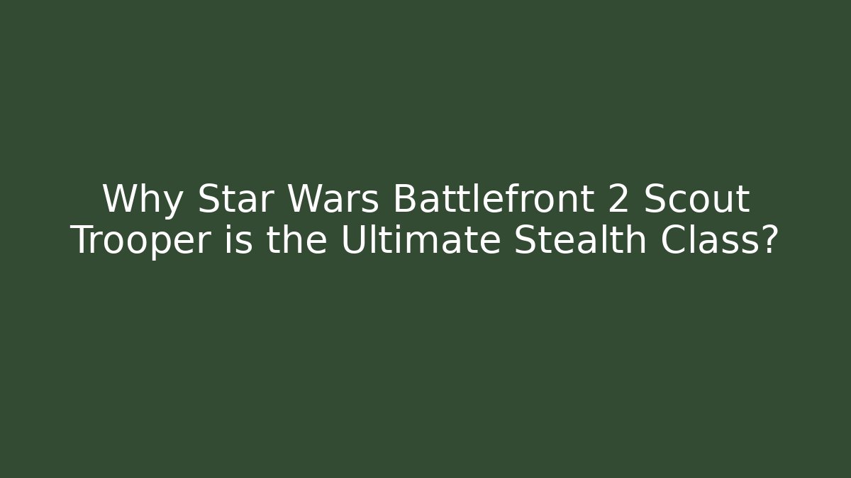 Why Star Wars Battlefront 2 Scout Trooper is the Ultimate Stealth Class?