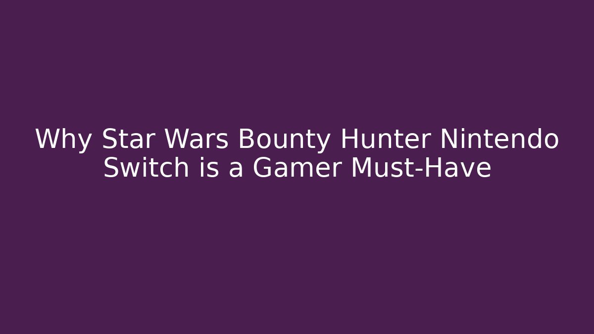 Why Star Wars Bounty Hunter Nintendo Switch is a Gamer Must-Have