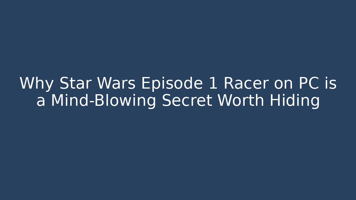 Why Star Wars Episode 1 Racer on PC is a Mind-Blowing Secret Worth Hiding - Critter Realm