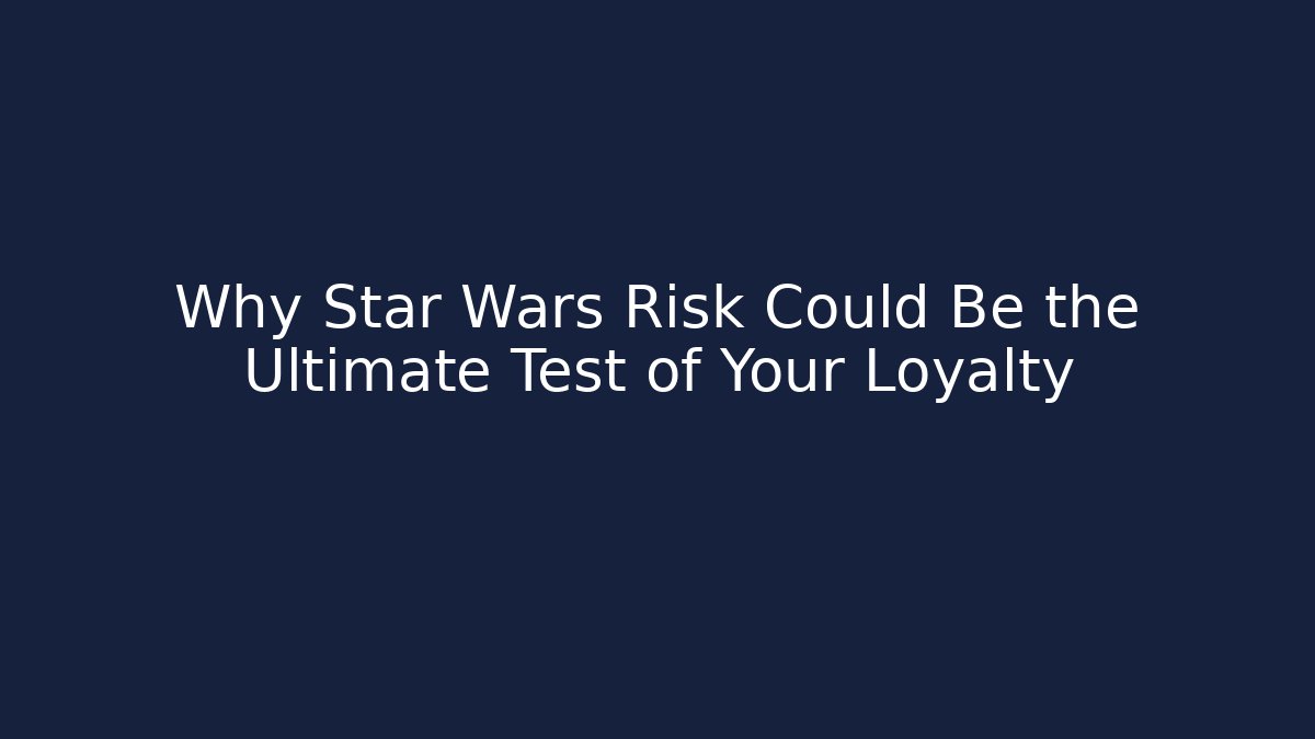 Why Star Wars Risk Could Be the Ultimate Test of Your Loyalty