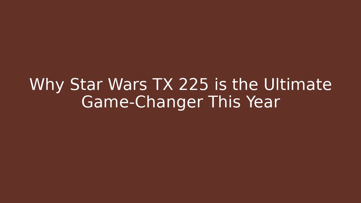 Why Star Wars TX 225 is the Ultimate Game-Changer This Year