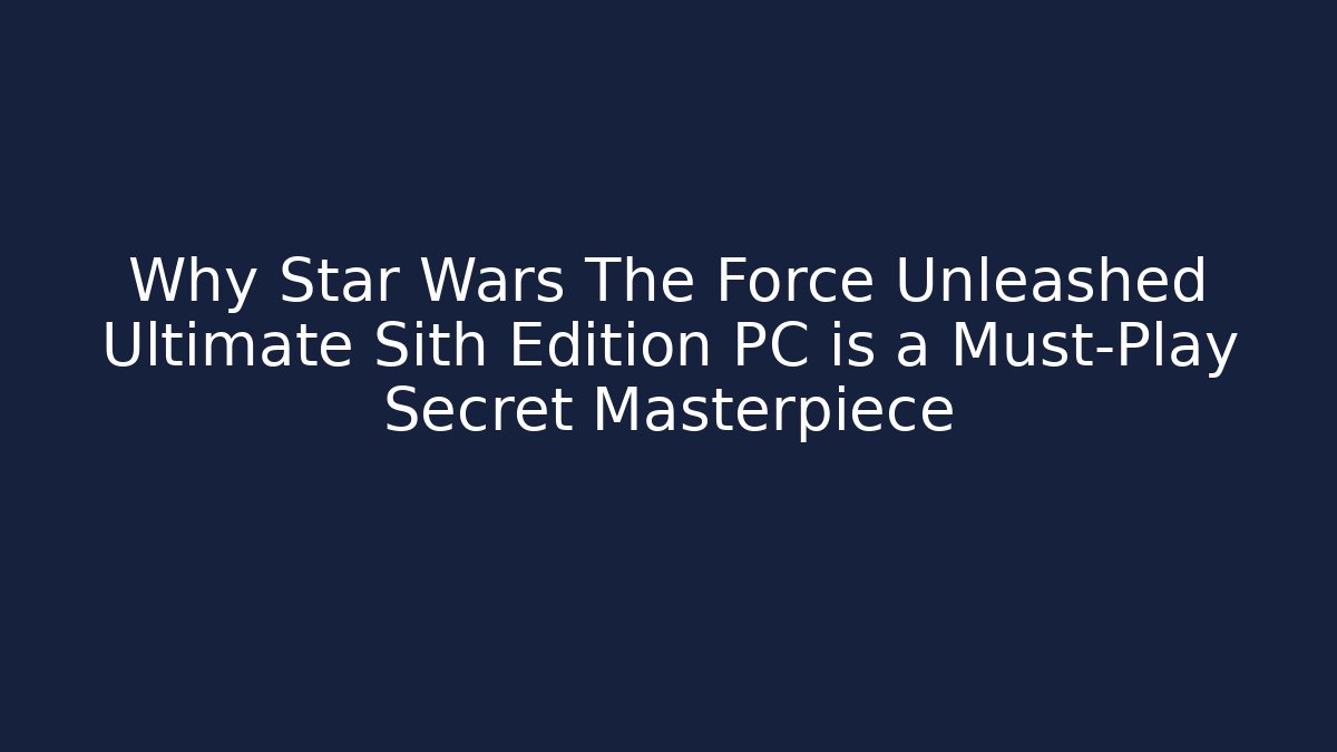 Why Star Wars The Force Unleashed Ultimate Sith Edition PC is a Must-Play Secret Masterpiece - Critter Realm