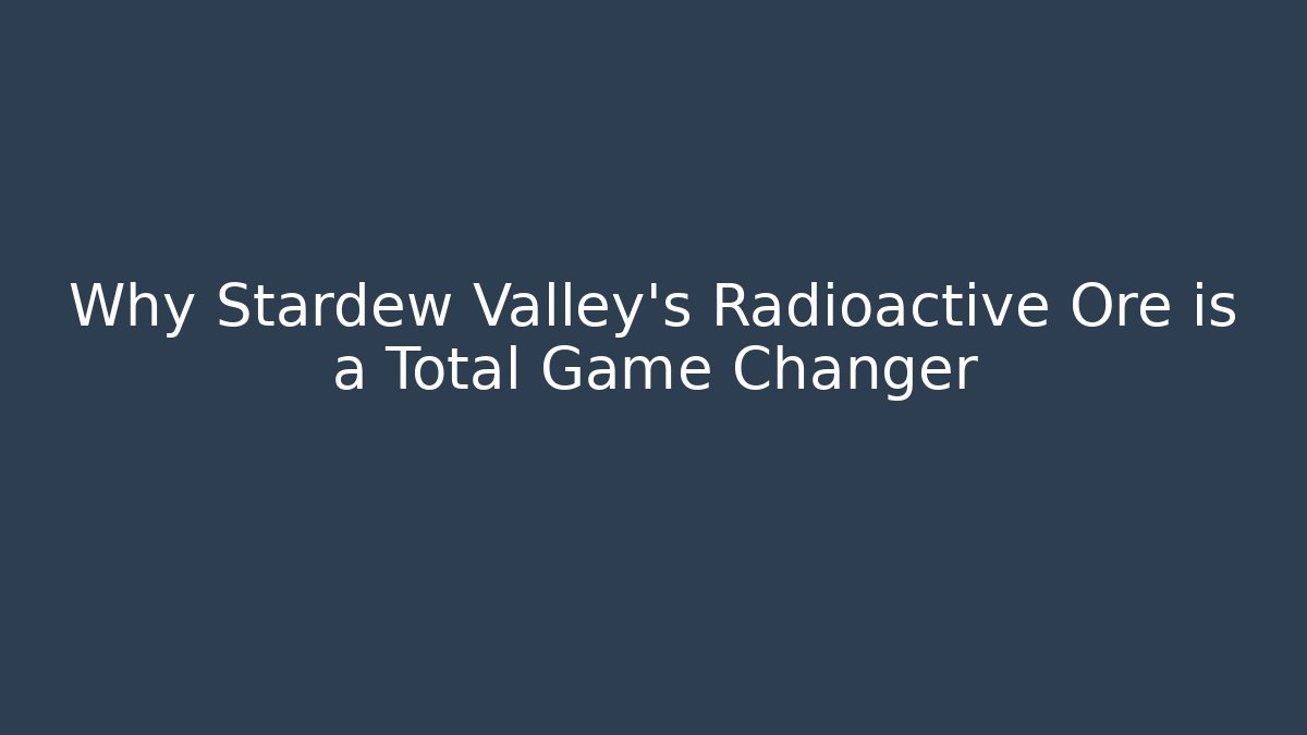 Why Stardew Valley's Radioactive Ore is a Total Game Changer