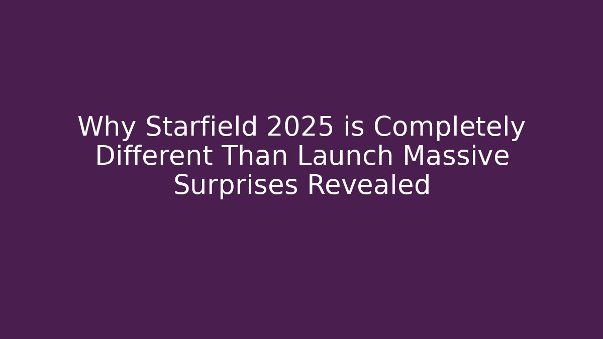 Why Starfield 2025 is Completely Different Than Launch Massive Surprises Revealed
