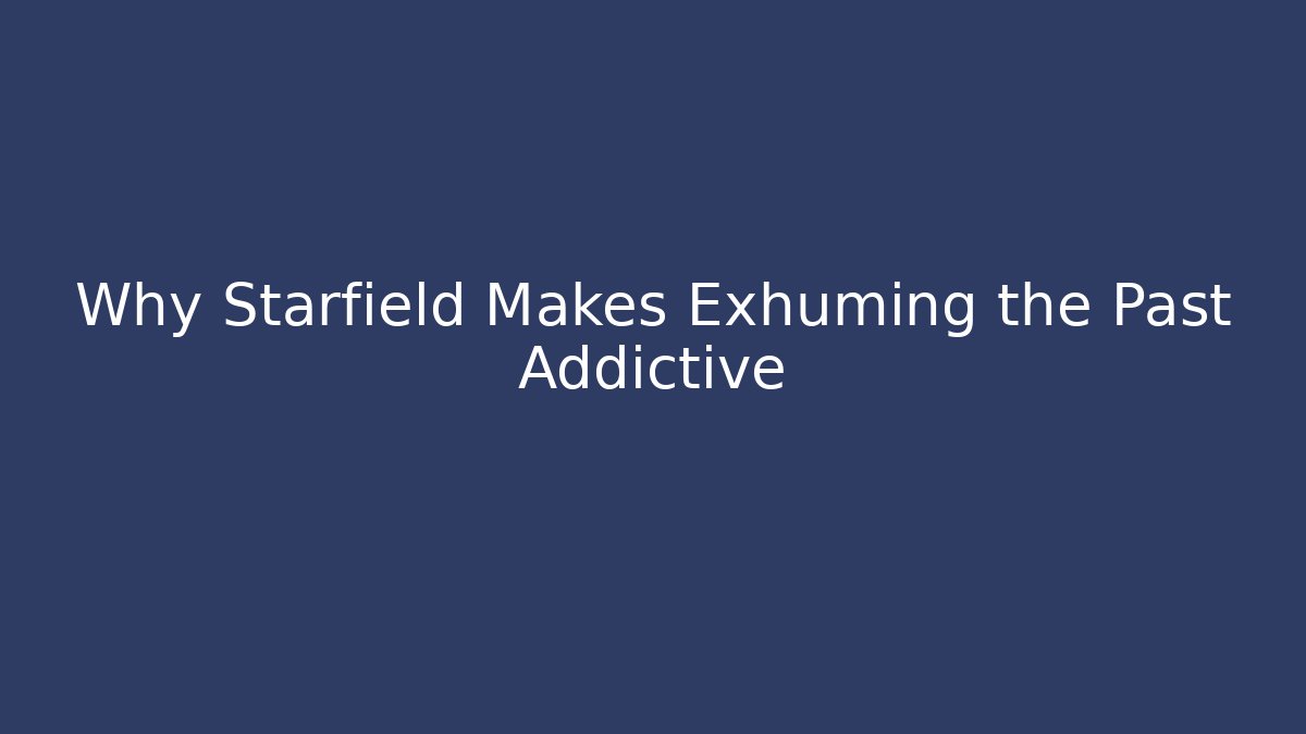 Why Starfield Makes Exhuming the Past Addictive - Critter Realm