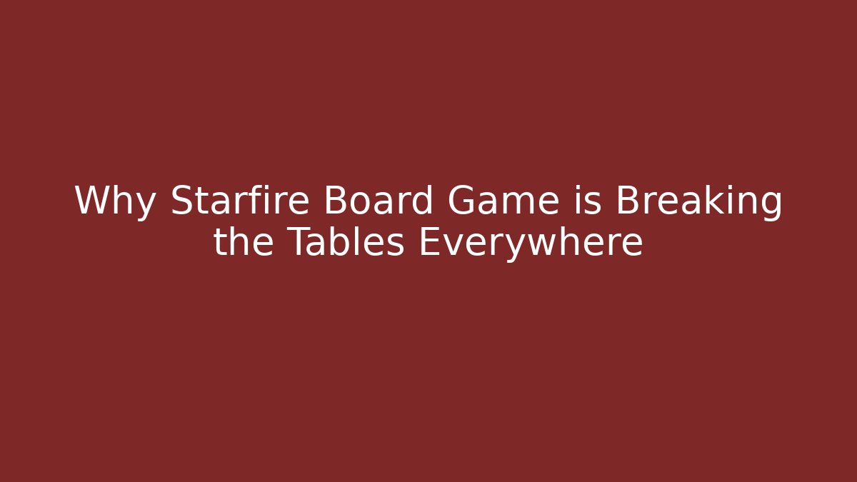 Why Starfire Board Game is Breaking the Tables Everywhere - Critter Realm