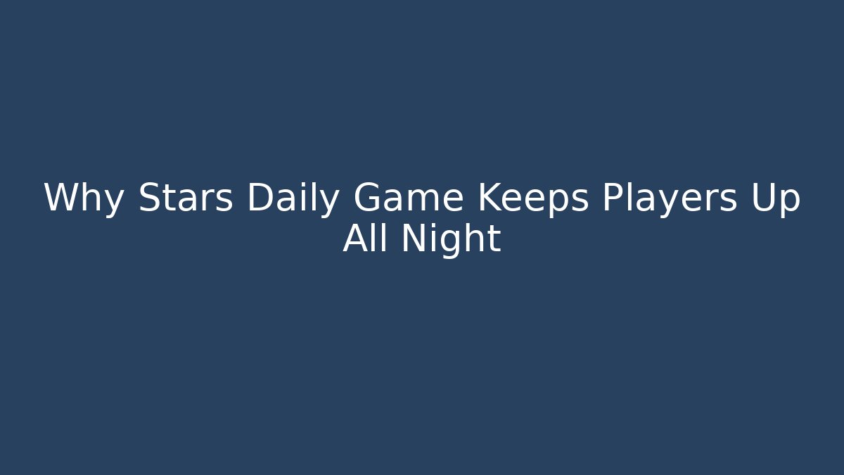 Why Stars Daily Game Keeps Players Up All Night