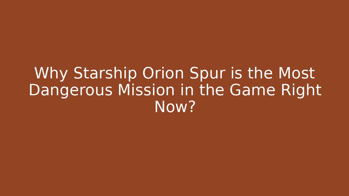 Why Starship Orion Spur is the Most Dangerous Mission in the Game Right Now?