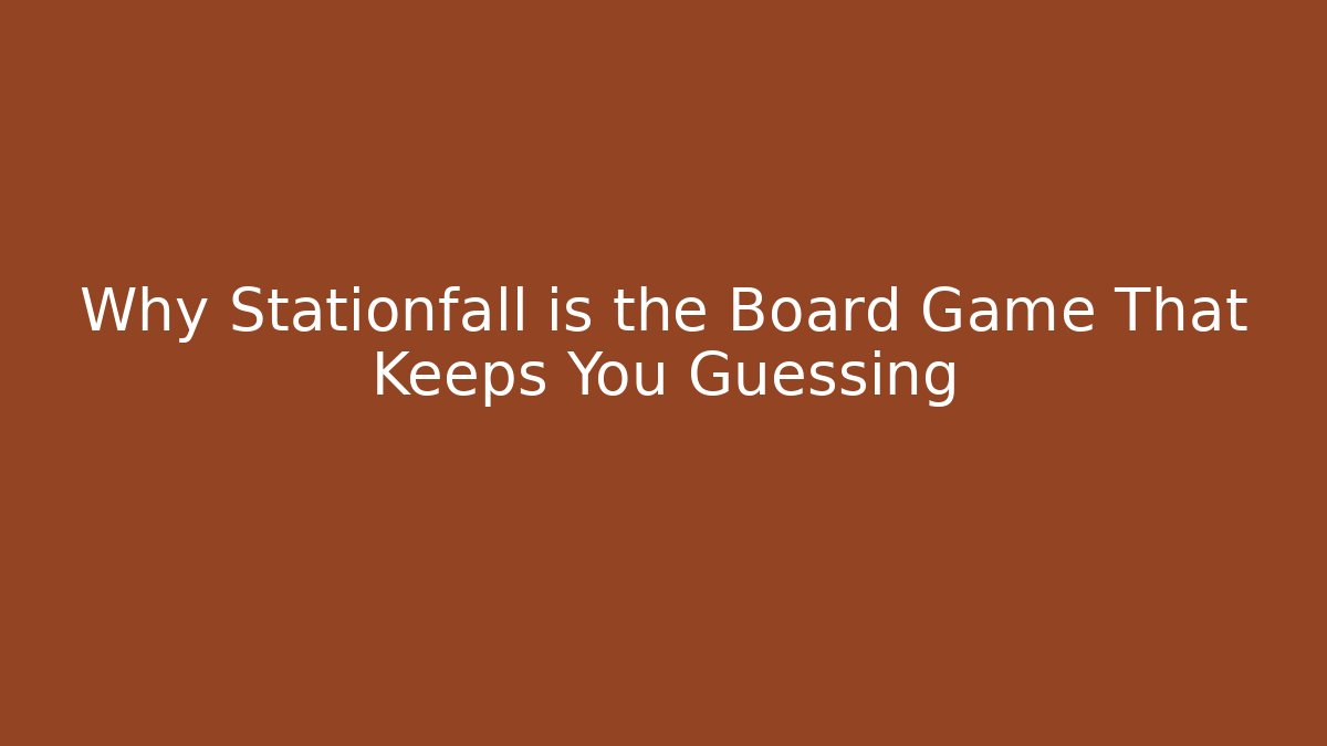 Why Stationfall is the Board Game That Keeps You Guessing