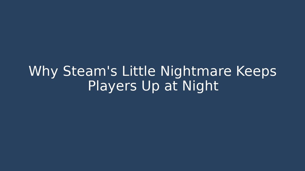 Why Steam's Little Nightmare Keeps Players Up at Night
