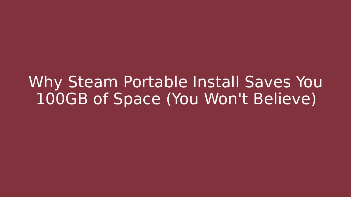 Why Steam Portable Install Saves You 100GB of Space (You Won't Believe)