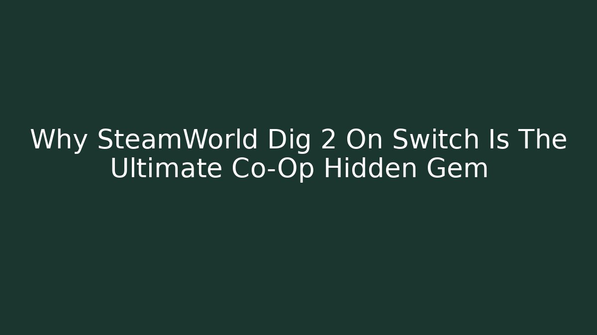 Why SteamWorld Dig 2 On Switch Is The Ultimate Co-Op Hidden Gem