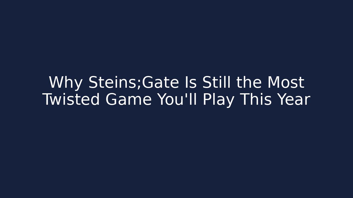 Why Steins;Gate Is Still the Most Twisted Game You'll Play This Year