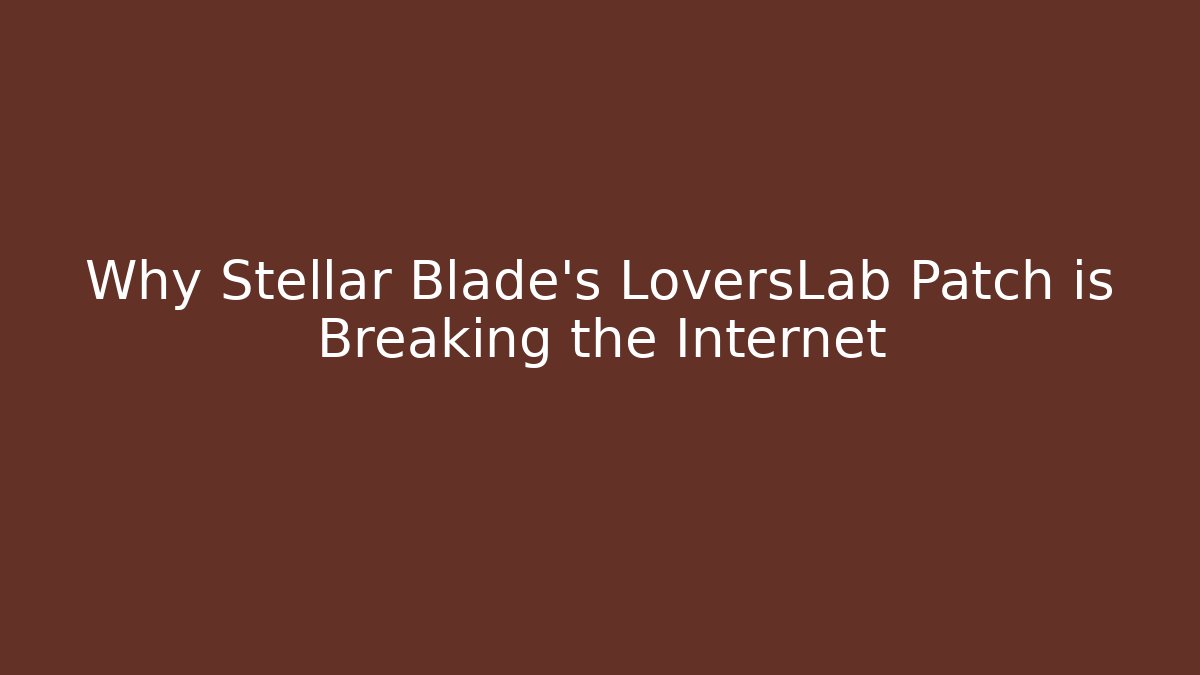 Why Stellar Blade's LoversLab Patch is Breaking the Internet