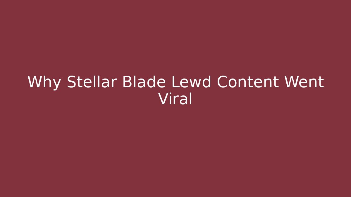 Why Stellar Blade Lewd Content Went Viral