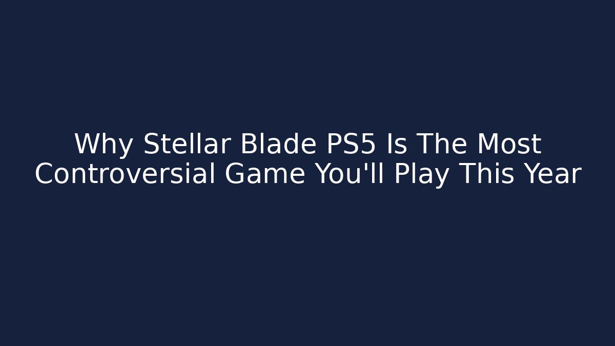 Why Stellar Blade PS5 Is The Most Controversial Game You'll Play This Year