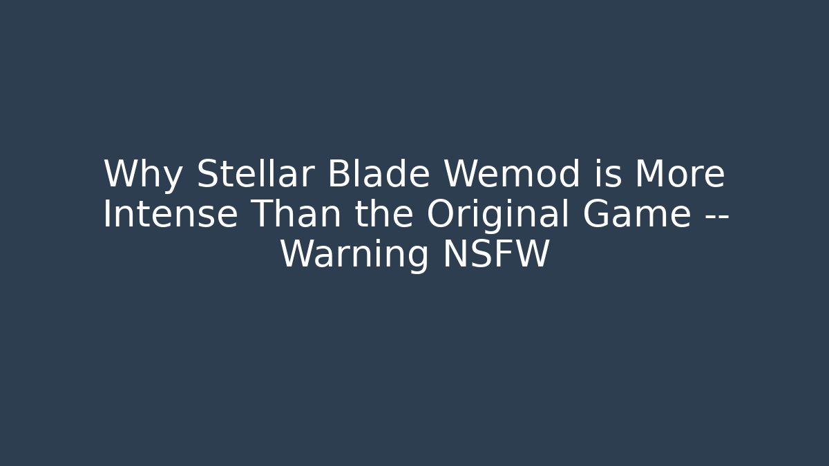 Why Stellar Blade Wemod is More Intense Than the Original Game — Warning NSFW - Critter Realm