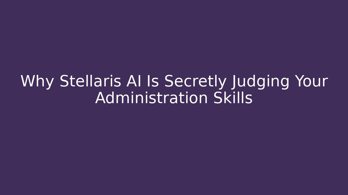 Why Stellaris AI Is Secretly Judging Your Administration Skills