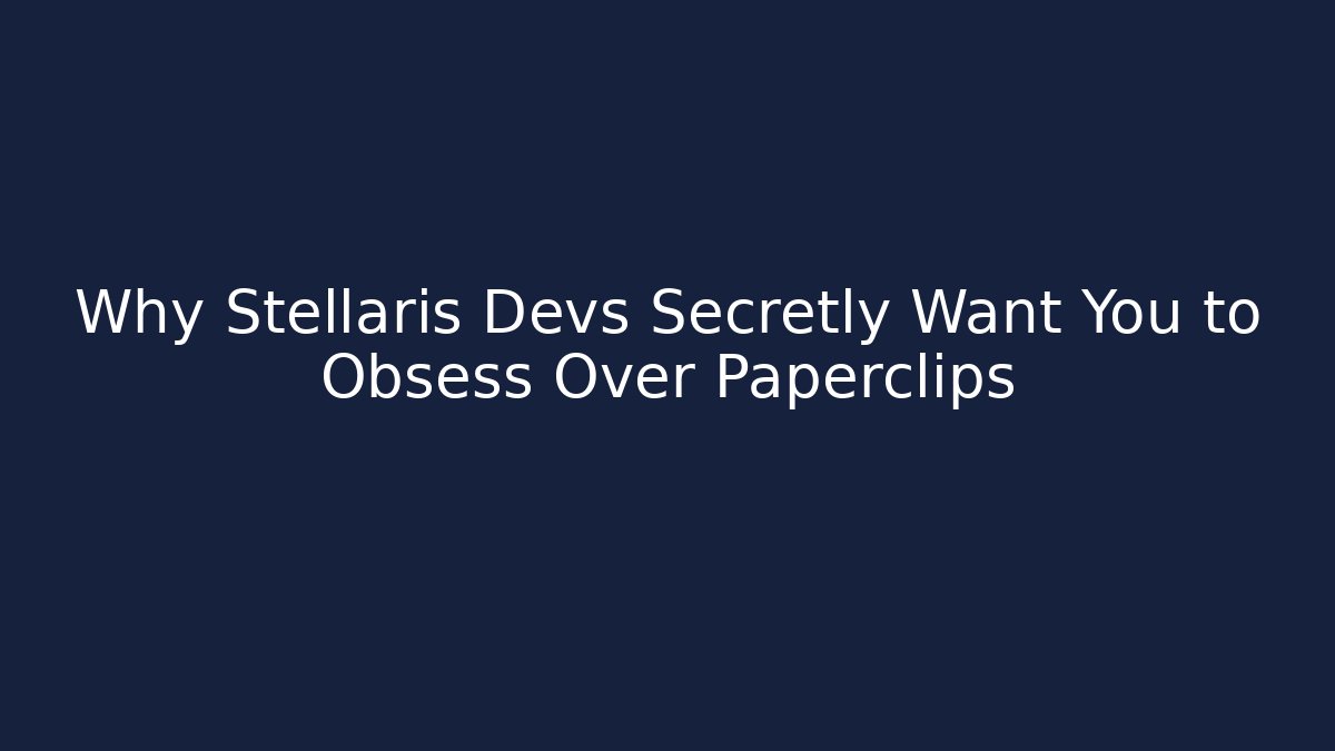 Why Stellaris Devs Secretly Want You to Obsess Over Paperclips