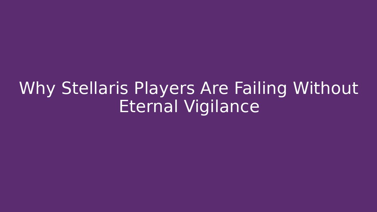 Why Stellaris Players Are Failing Without Eternal Vigilance