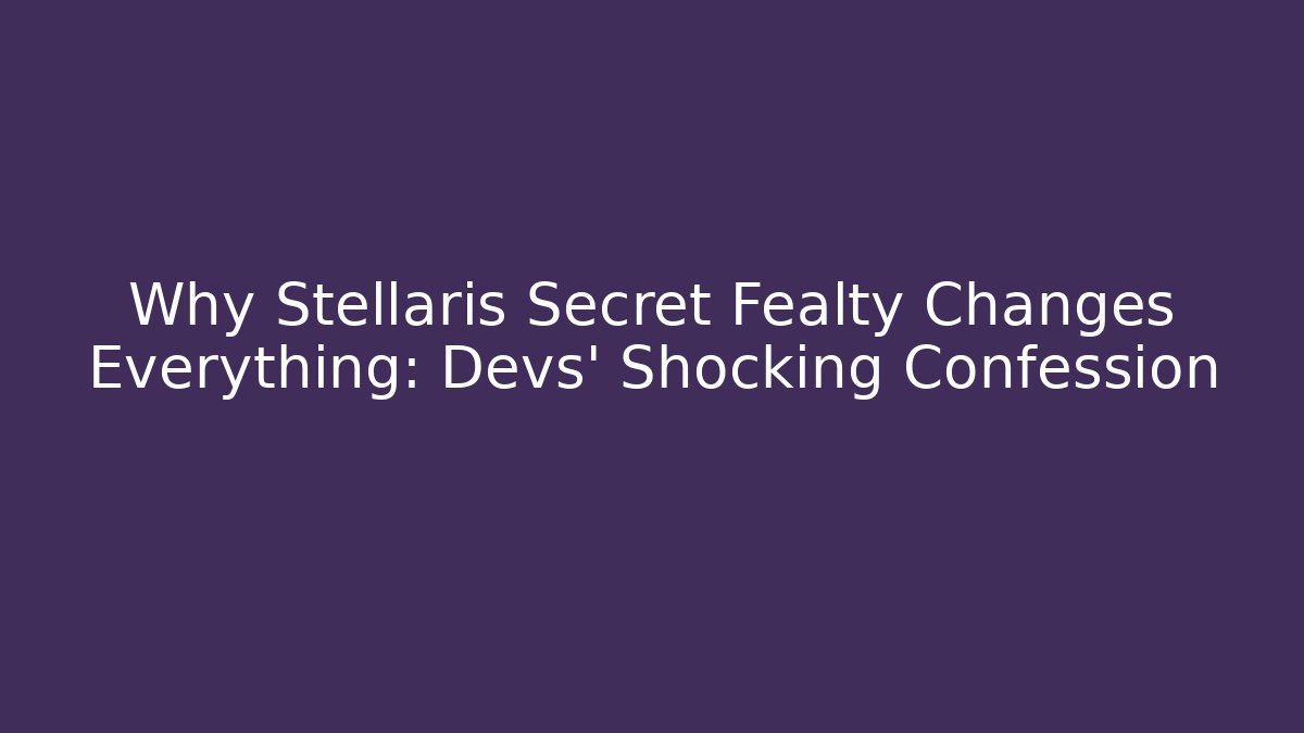 Why Stellaris Secret Fealty Changes Everything: Devs' Shocking Confession