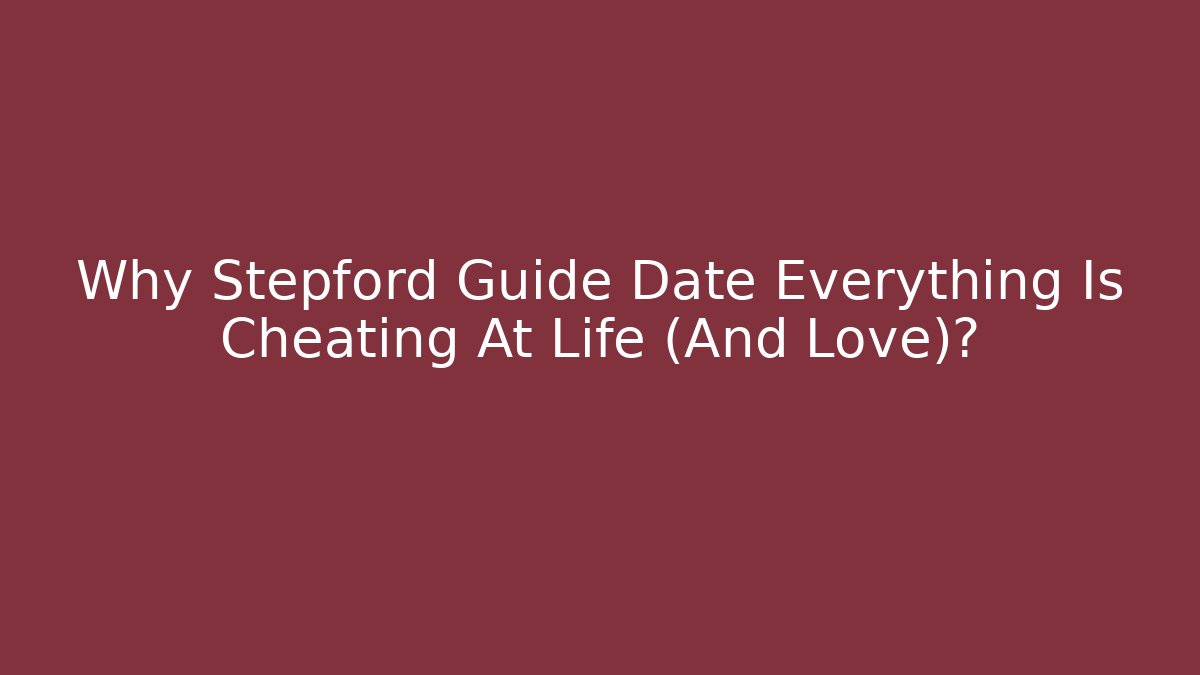Why Stepford Guide Date Everything Is Cheating At Life (And Love)?