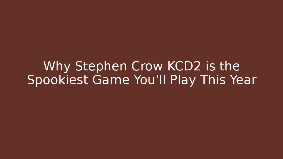 Why Stephen Crow KCD2 is the Spookiest Game You'll Play This Year