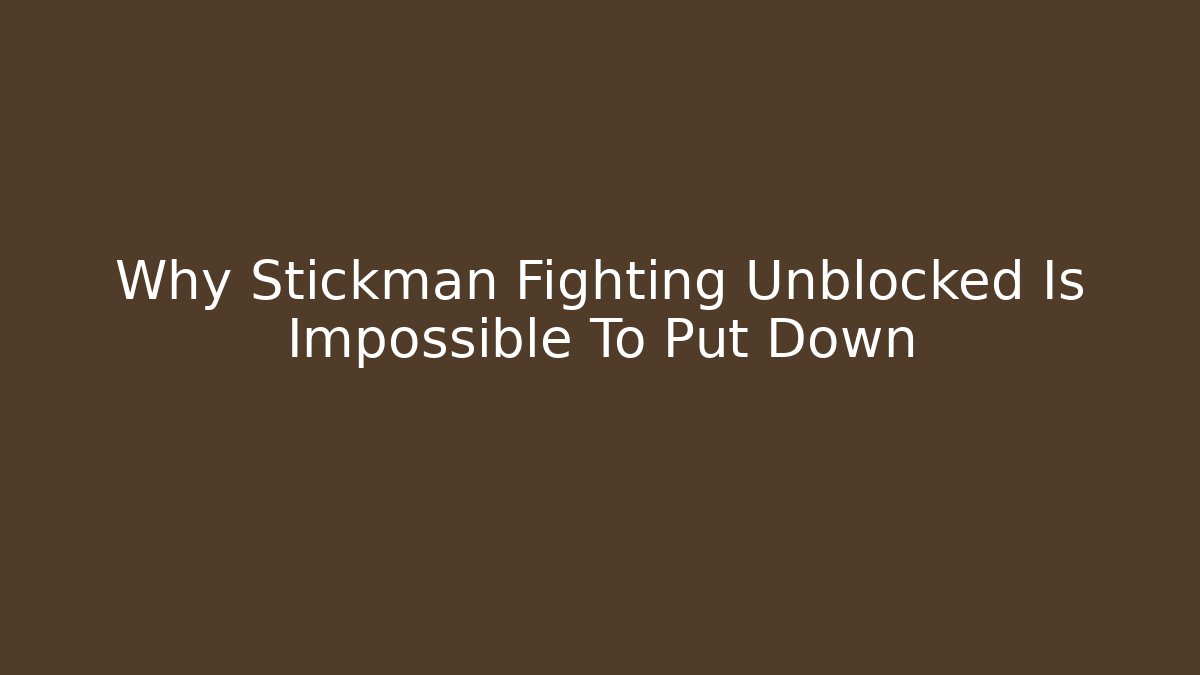 Why Stickman Fighting Unblocked Is Impossible To Put Down
