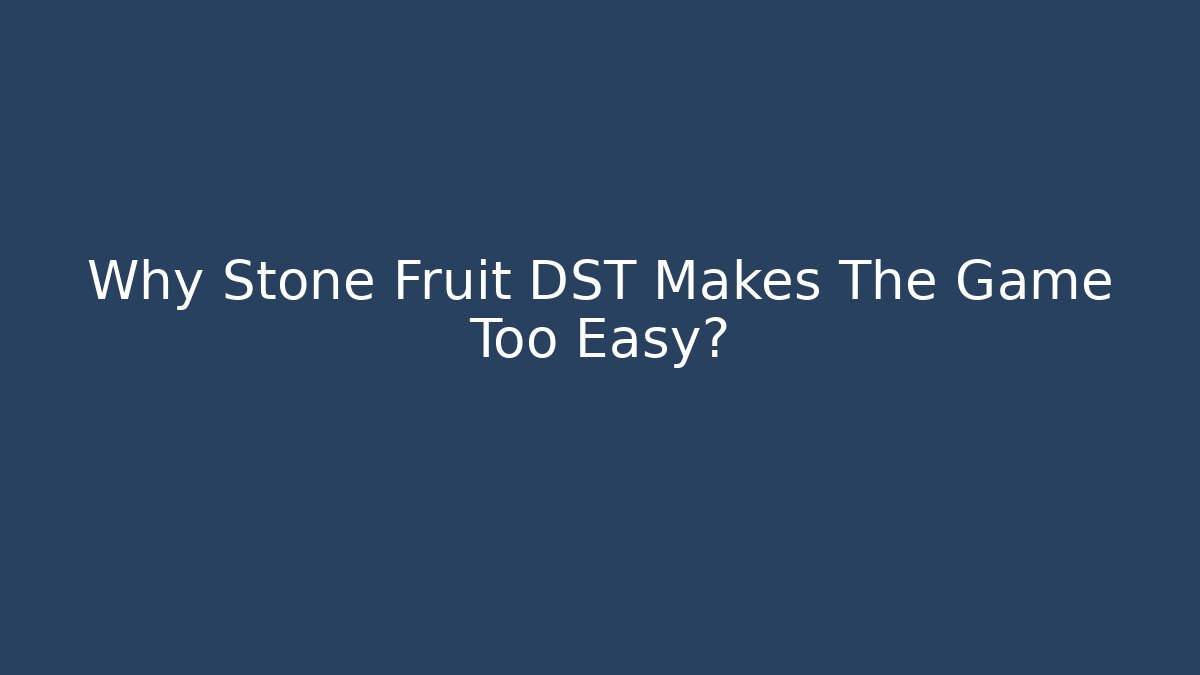 Why Stone Fruit DST Makes The Game Too Easy?