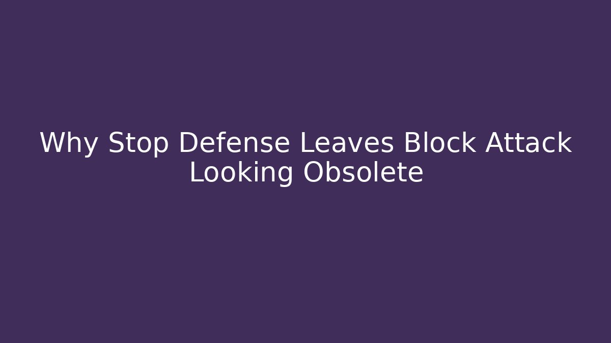 Why Stop Defense Leaves Block Attack Looking Obsolete