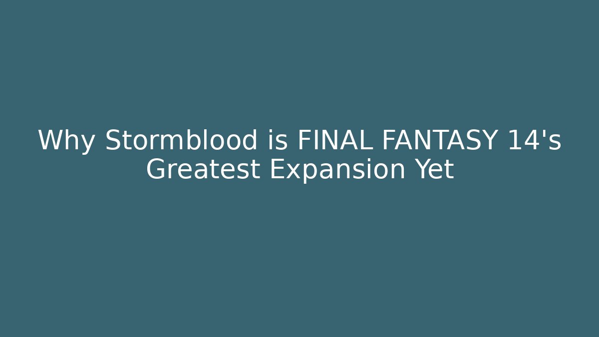 Why Stormblood is FINAL FANTASY 14's Greatest Expansion Yet