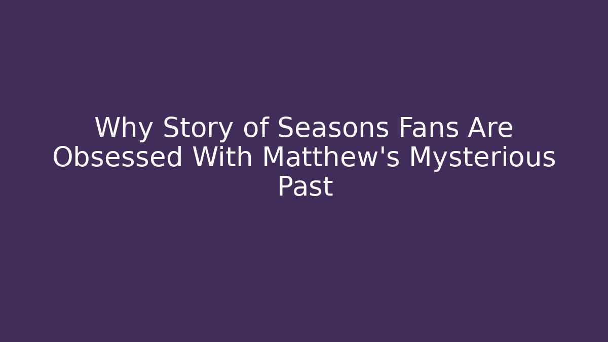 Why Story of Seasons Fans Are Obsessed With Matthew’s Mysterious Past