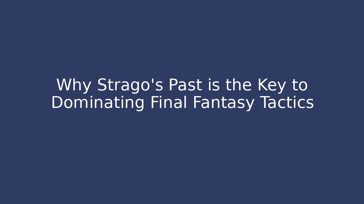 Why Strago's Past is the Key to Dominating Final Fantasy Tactics