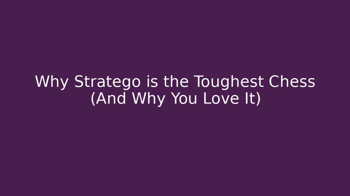 Why Stratego is the Toughest Chess (And Why You Love It)