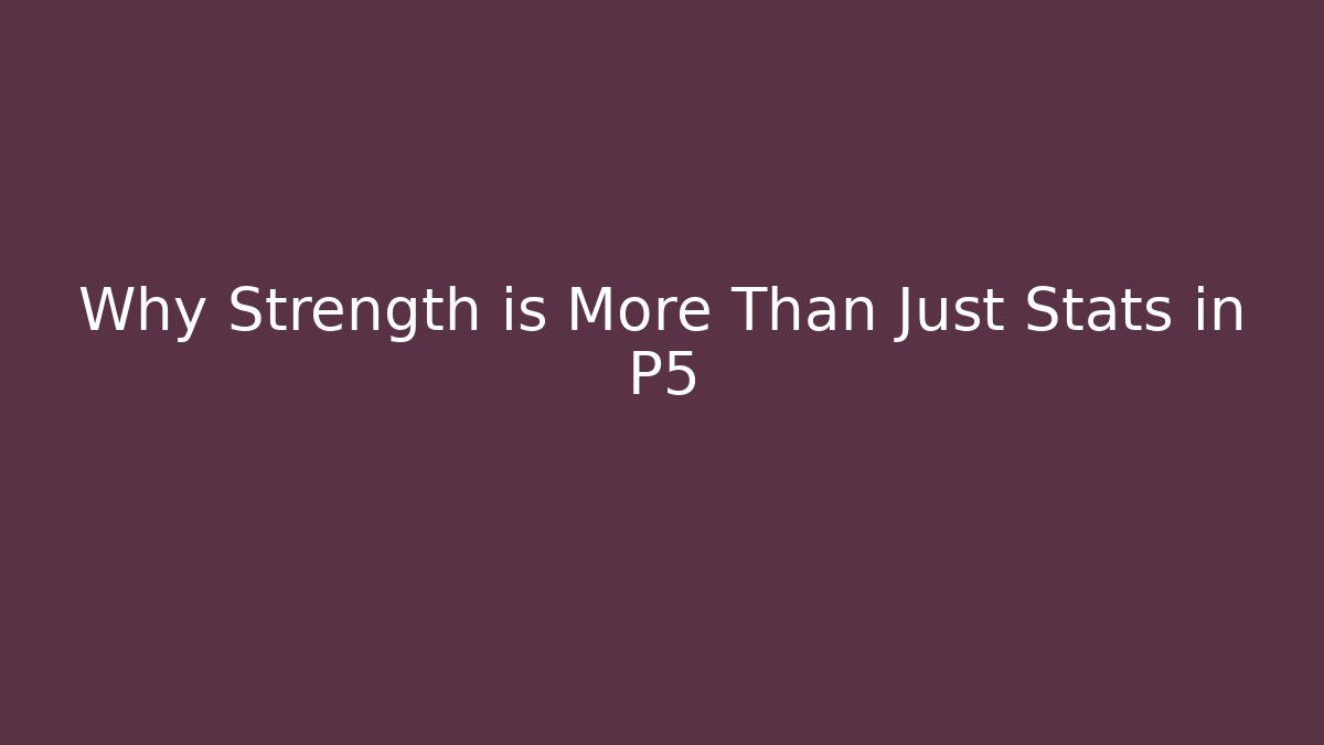 Why Strength is More Than Just Stats in P5