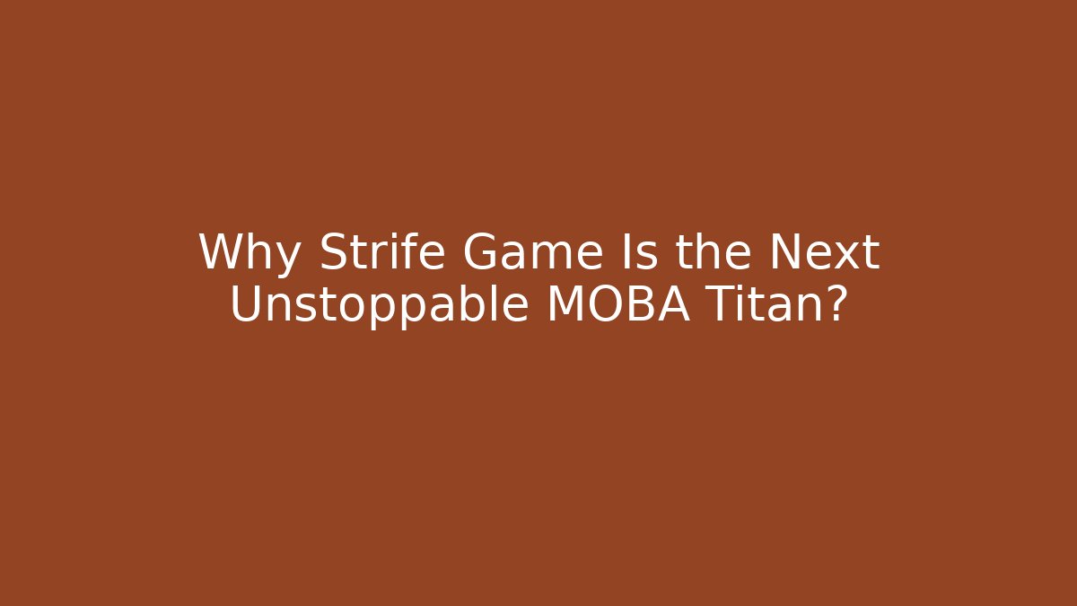 Why Strife Game Is the Next Unstoppable MOBA Titan?