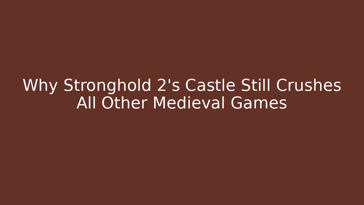 Why Stronghold 2's Castle Still Crushes All Other Medieval Games