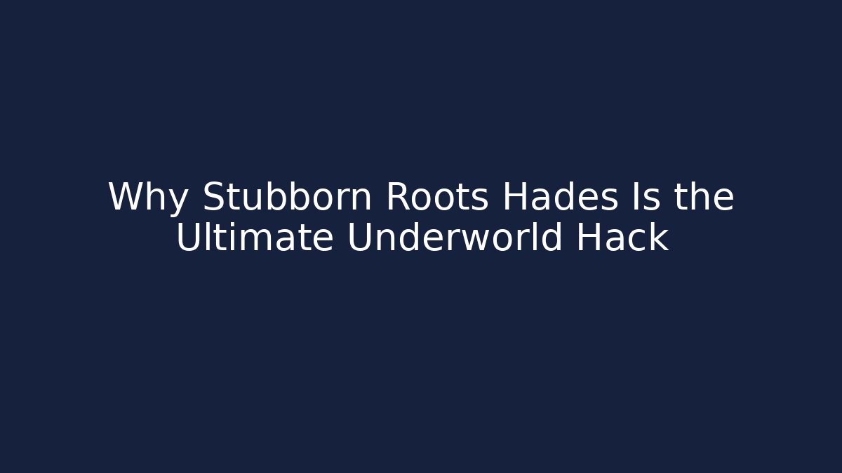 Why Stubborn Roots Hades Is the Ultimate Underworld Hack