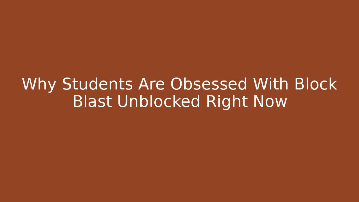 Why Students Are Obsessed With Block Blast Unblocked Right Now