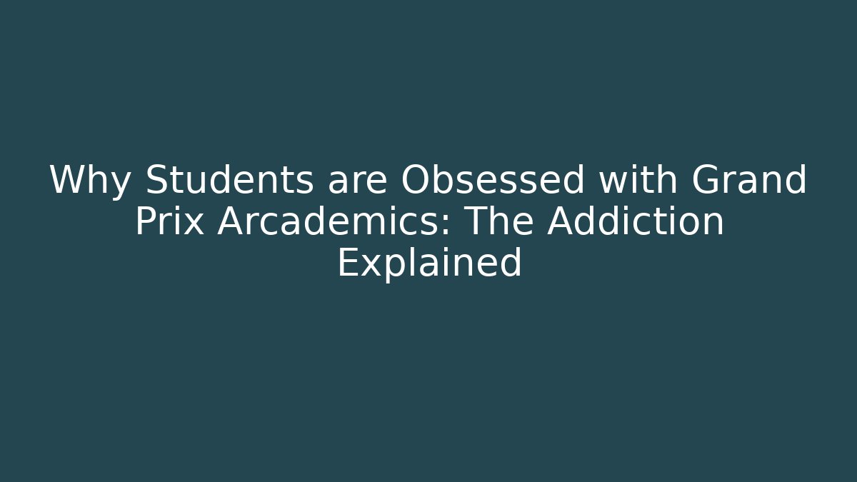 Why Students are Obsessed with Grand Prix Arcademics: The Addiction Explained