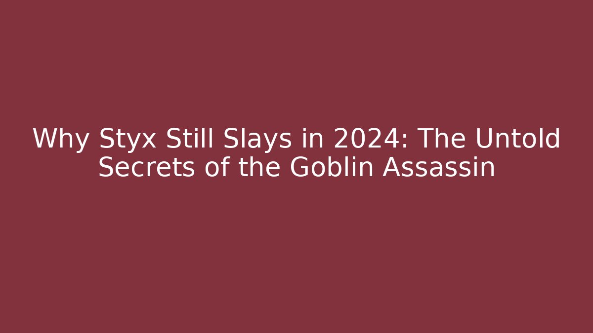 Why Styx Still Slays in 2024: The Untold Secrets of the Goblin Assassin